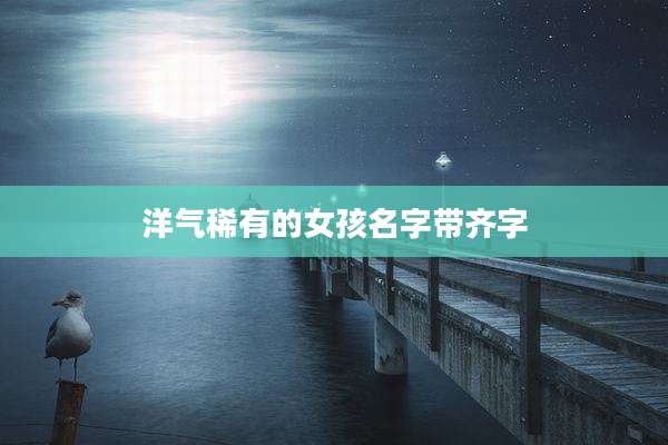洋气稀有的女孩名字带齐字