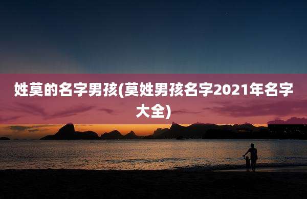 姓莫的名字男孩(莫姓男孩名字2021年名字大全)