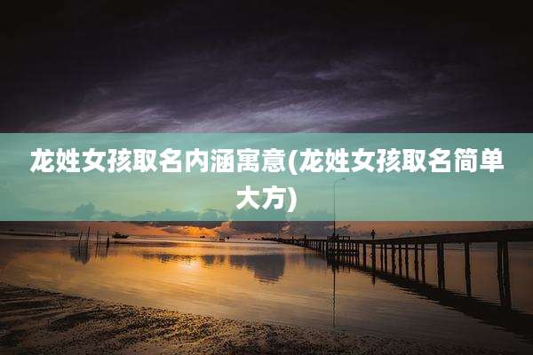 龙姓女孩取名内涵寓意(龙姓女孩取名简单大方)