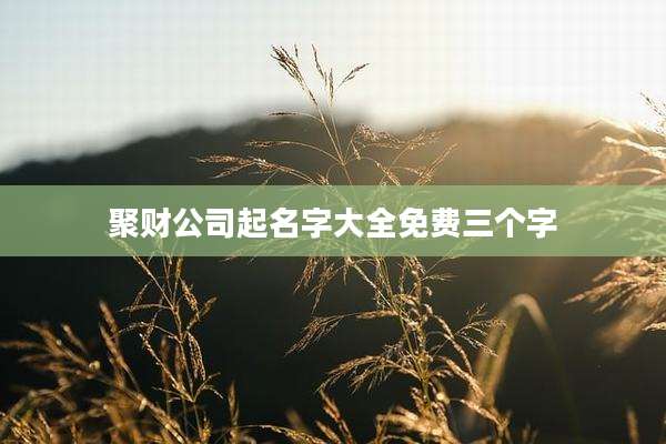 聚财公司起名字大全免费三个字