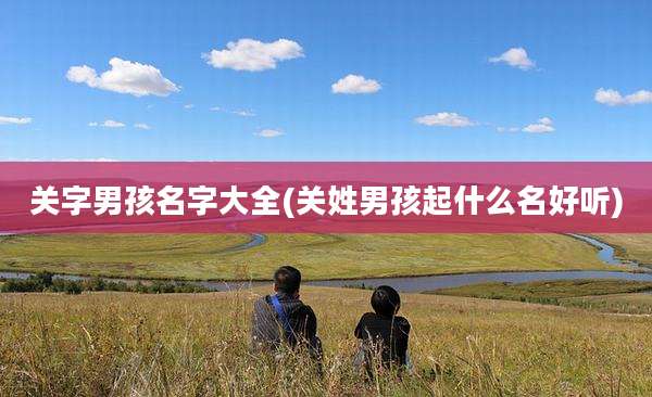 关字男孩名字大全(关姓男孩起什么名好听)
