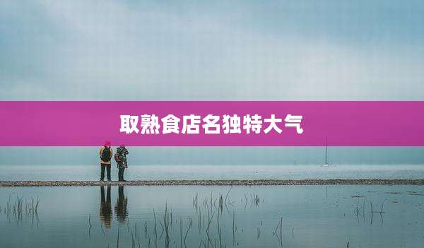 取熟食店名独特大气