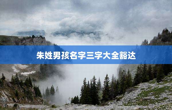 朱姓男孩名字三字大全豁达
