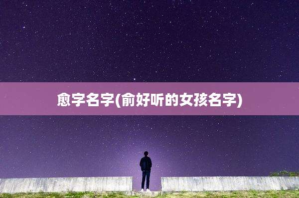 愈字名字(俞好听的女孩名字)