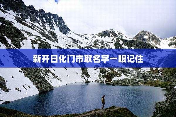 新开日化门市取名字一眼记住