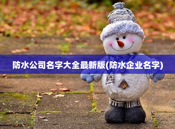防水公司名字大全最新版(防水企业名字)
