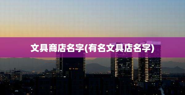文具商店名字(有名文具店名字)