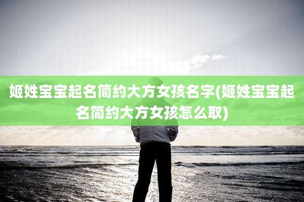 姬姓宝宝起名简约大方女孩名字(姬姓宝宝起名简约大方女孩怎么取)