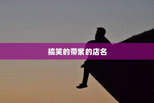 搞笑的带紫的店名
