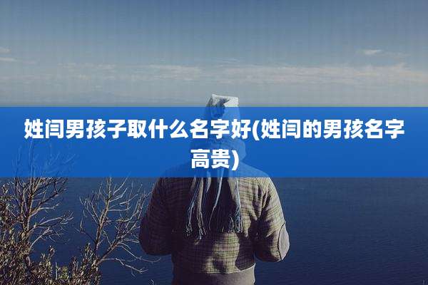 姓闫男孩子取什么名字好(姓闫的男孩名字高贵)