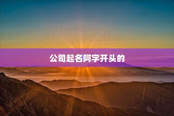 公司起名阿字开头的