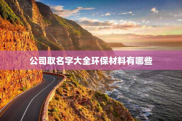 公司取名字大全环保材料有哪些