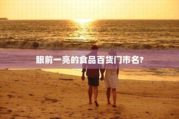 眼前一亮的食品百货门市名?