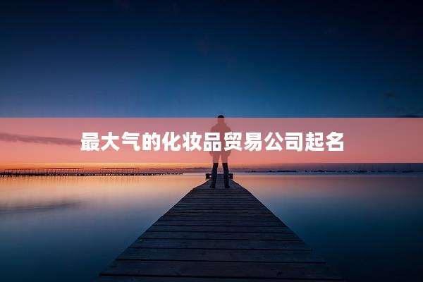 最大气的化妆品贸易公司起名
