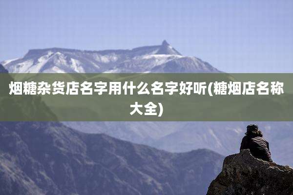 烟糖杂货店名字用什么名字好听(糖烟店名称大全)