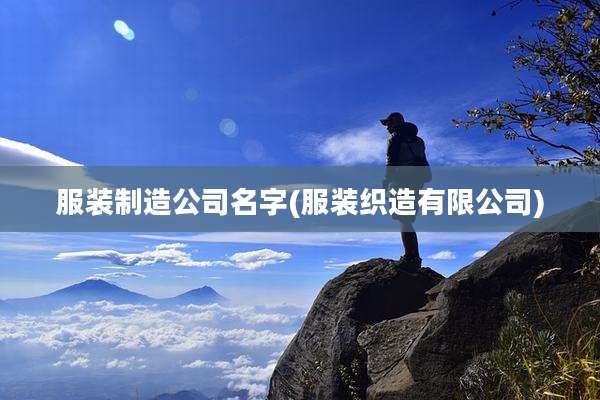 服装制造公司名字(服装织造有限公司)