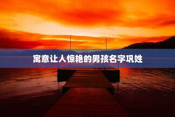 寓意让人惊艳的男孩名字巩姓