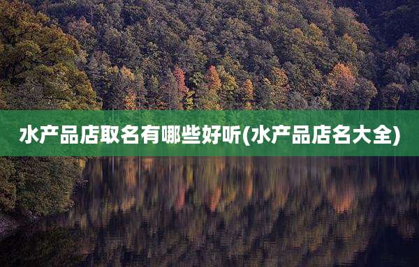 水产品店取名有哪些好听(水产品店名大全)