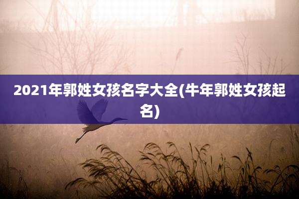 2021年郭姓女孩名字大全(牛年郭姓女孩起名)