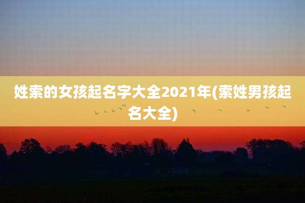 姓索的女孩起名字大全2021年(索姓男孩起名大全)