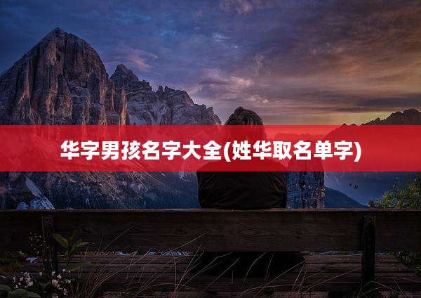 华字男孩名字大全(姓华取名单字)