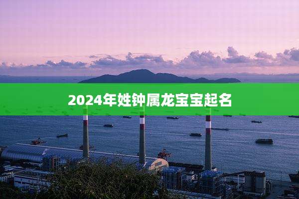 2024年姓钟属龙宝宝起名