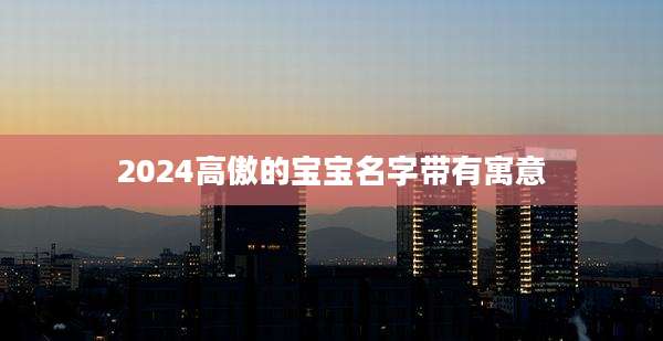 2024高傲的宝宝名字带有寓意
