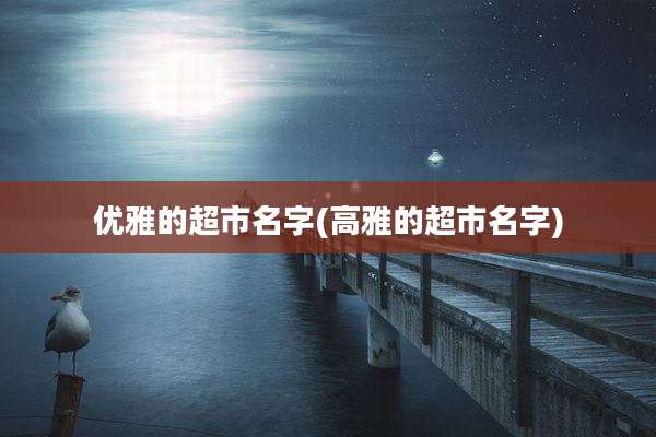 优雅的超市名字(高雅的超市名字)