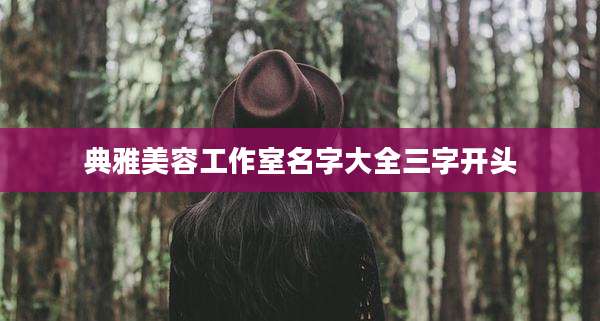 典雅美容工作室名字大全三字开头