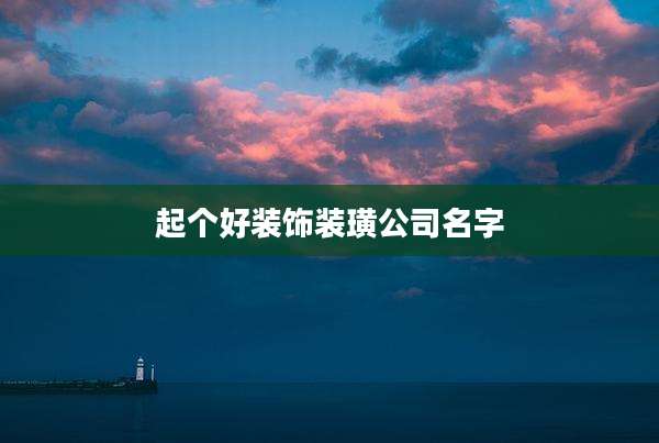 起个好装饰装璜公司名字