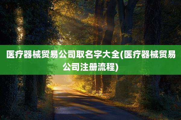 医疗器械贸易公司取名字大全(医疗器械贸易公司注册流程)