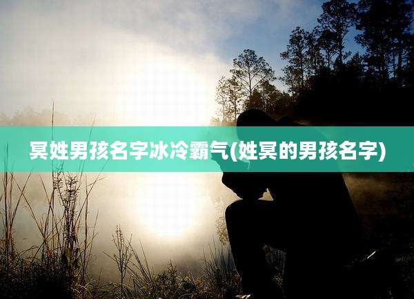 冥姓男孩名字冰冷霸气(姓冥的男孩名字)