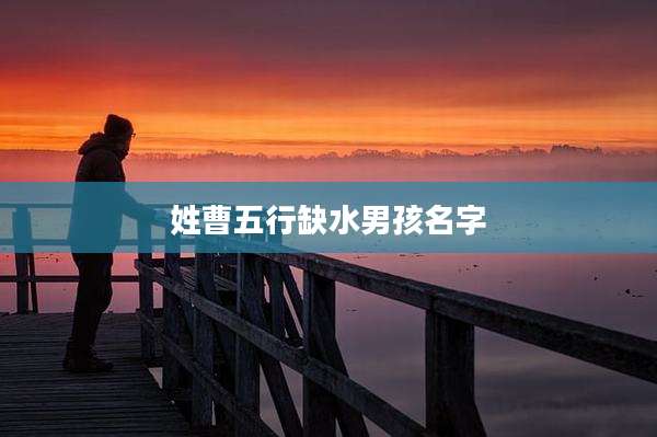 姓曹五行缺水男孩名字