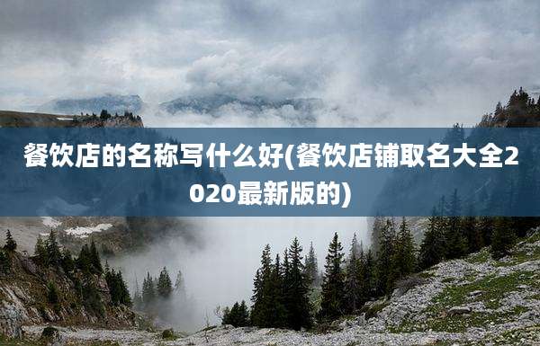 餐饮店的名称写什么好(餐饮店铺取名大全2020最新版的)