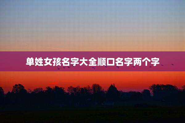 单姓女孩名字大全顺口名字两个字