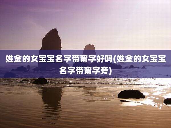 姓金的女宝宝名字带甯字好吗(姓金的女宝宝名字带甯字旁)