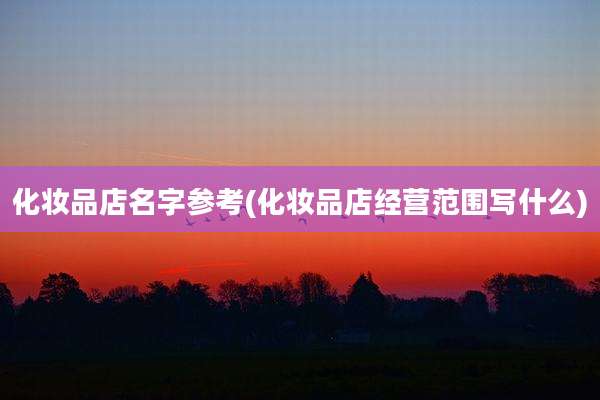 化妆品店名字参考(化妆品店经营范围写什么)