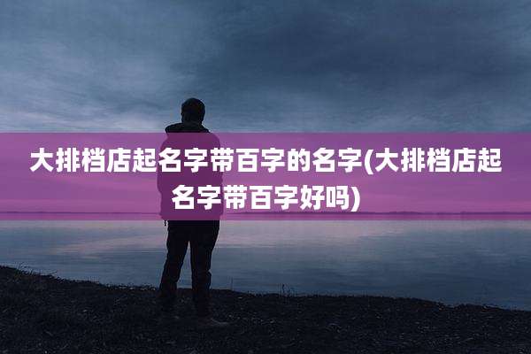 大排档店起名字带百字的名字(大排档店起名字带百字好吗)