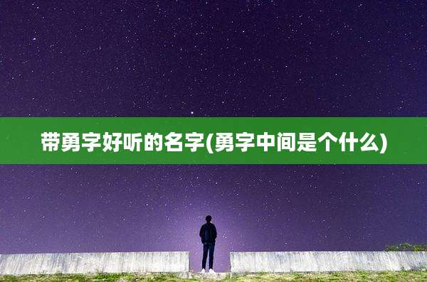 带勇字好听的名字(勇字中间是个什么)