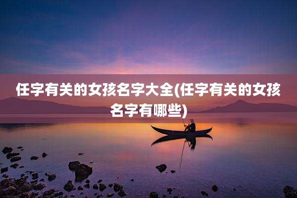 任字有关的女孩名字大全(任字有关的女孩名字有哪些)
