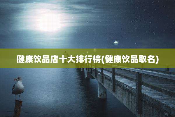 健康饮品店十大排行榜(健康饮品取名)