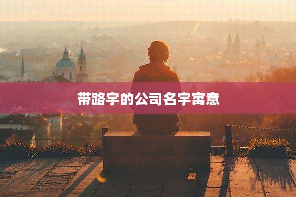 带路字的公司名字寓意