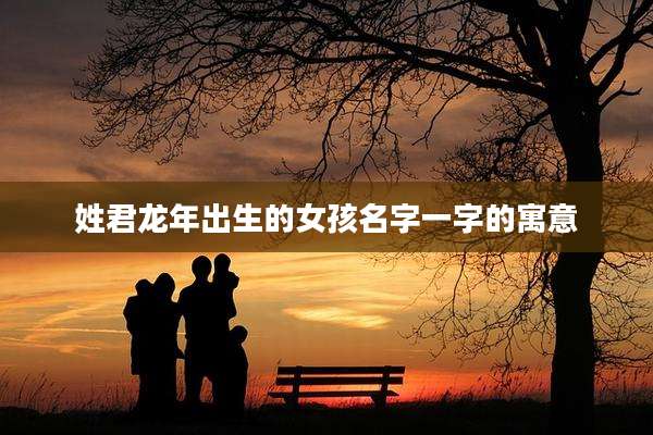 姓君龙年出生的女孩名字一字的寓意