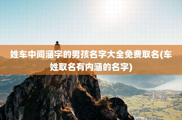 姓车中间涵字的男孩名字大全免费取名(车姓取名有内涵的名字)