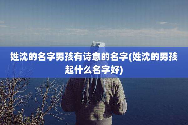 姓沈的名字男孩有诗意的名字(姓沈的男孩起什么名字好)