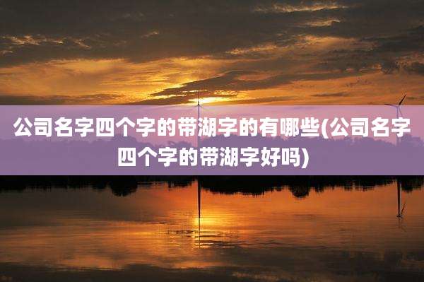 公司名字四个字的带湖字的有哪些(公司名字四个字的带湖字好吗)