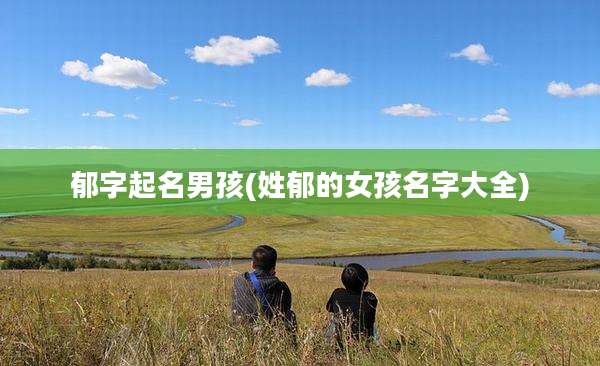 郁字起名男孩(姓郁的女孩名字大全)