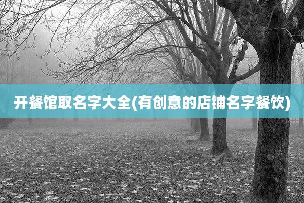 开餐馆取名字大全(有创意的店铺名字餐饮)