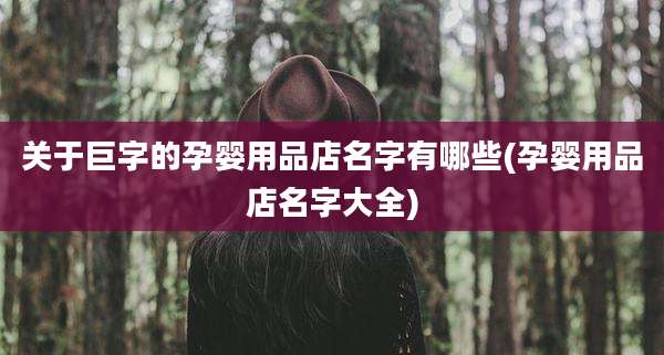 关于巨字的孕婴用品店名字有哪些(孕婴用品店名字大全)