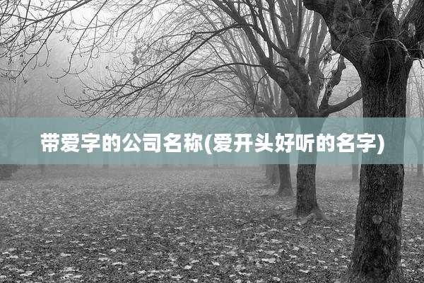 带爱字的公司名称(爱开头好听的名字)